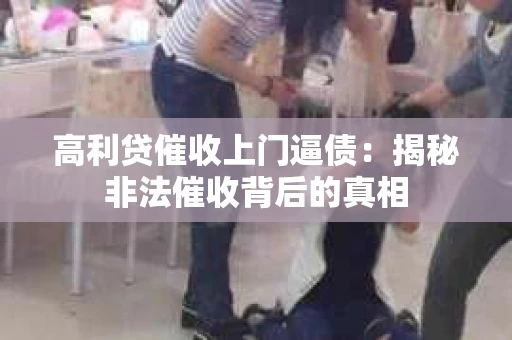 高利贷催收上门逼债：揭秘非法催收背后的真相
