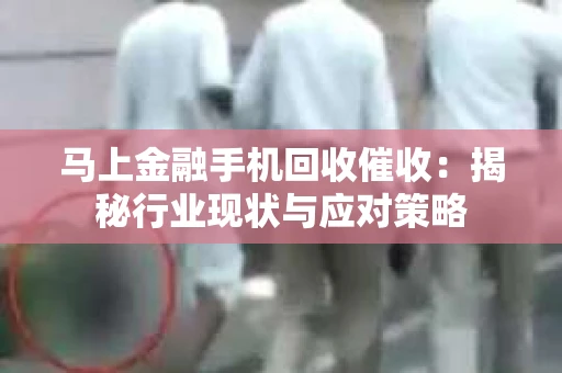 马上金融手机回收催收：揭秘行业现状与应对策略