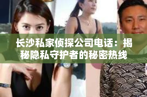 长沙私家侦探公司电话：揭秘隐私守护者的秘密热线