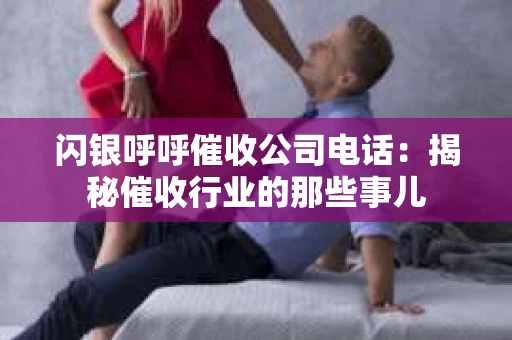 闪银呼呼催收公司电话：揭秘催收行业的那些事儿