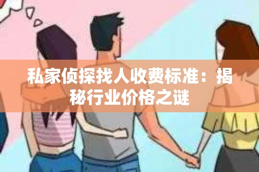 私家侦探找人收费标准：揭秘行业价格之谜