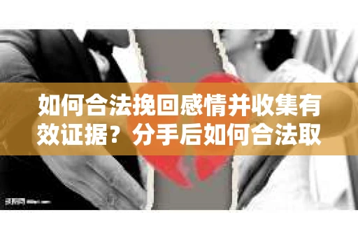 如何合法挽回感情并收集有效证据?分手后如何合法取证 如何合法挽回感情并收集有效证据?分手后如何合法取证