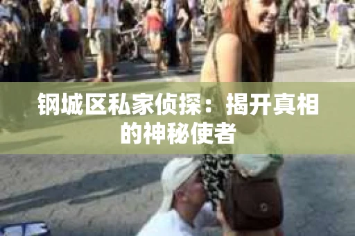 钢城区私家侦探：揭开真相的神秘使者