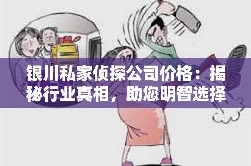 银川私家侦探公司价格：揭秘行业真相，助您明智选择