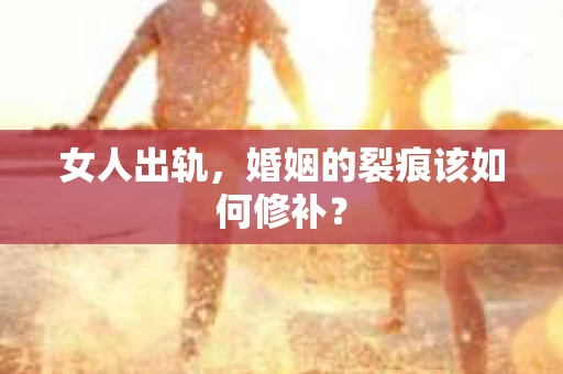 女人出轨，婚姻的裂痕该如何修补？