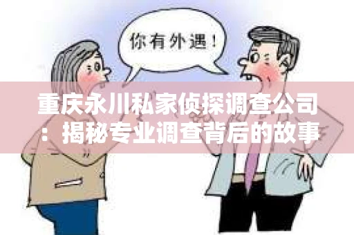 重庆永川私家侦探调查公司：揭秘专业调查背后的故事