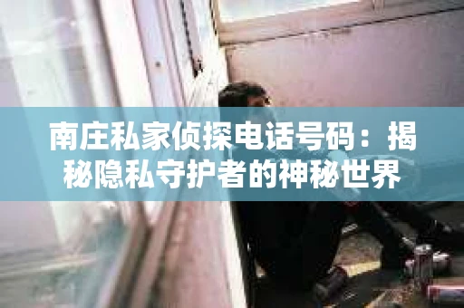 南庄私家侦探电话号码：揭秘隐私守护者的神秘世界