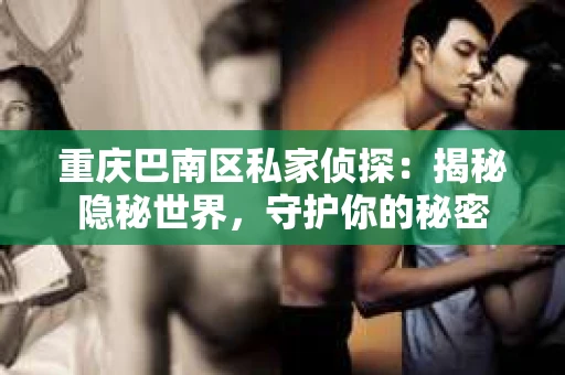 重庆巴南区私家侦探:揭秘隐秘世界,守护你的秘密 重庆巴南区私家侦探:揭秘隐秘世界,守护你的秘密