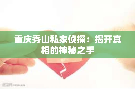 重庆秀山私家侦探：揭开真相的神秘之手