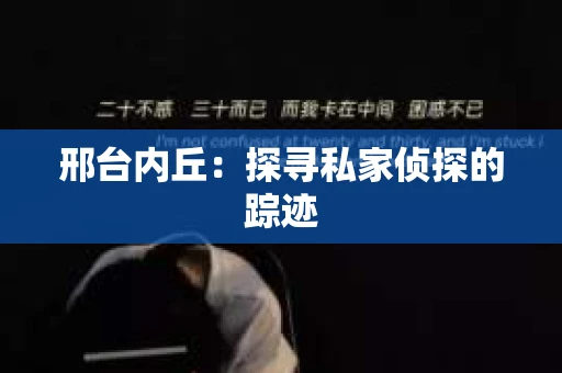 邢台内丘:探寻私家侦探的踪迹 邢台内丘:探寻私家侦探的踪迹