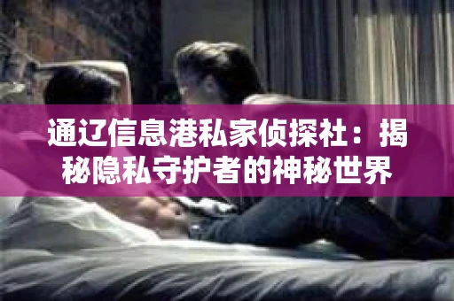 通辽信息港私家侦探社：揭秘隐私守护者的神秘世界