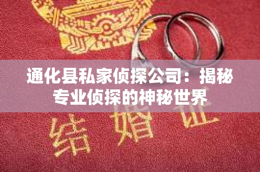 通化县私家侦探公司：揭秘专业侦探的神秘世界