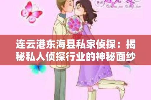 连云港东海县私家侦探：揭秘私人侦探行业的神秘面纱