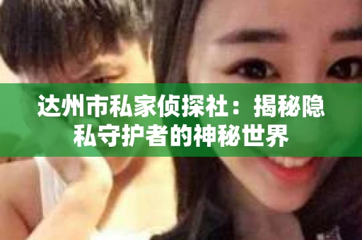 达州市私家侦探社：揭秘隐私守护者的神秘世界