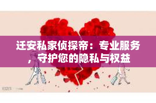 迁安私家侦探帝：专业服务，守护您的隐私与权益