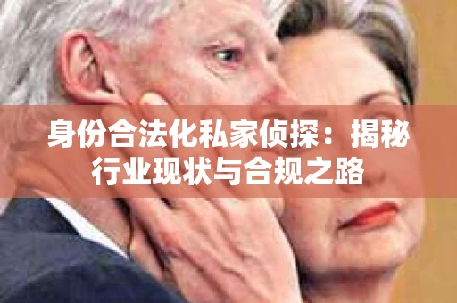 身份合法化私家侦探：揭秘行业现状与合规之路