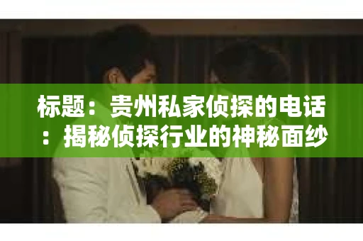 标题：贵州私家侦探的电话：揭秘侦探行业的神秘面纱