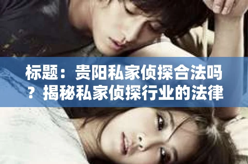 标题：贵阳私家侦探合法吗？揭秘私家侦探行业的法律边界