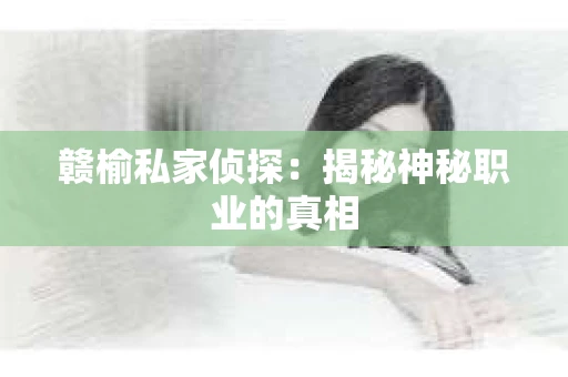 赣榆私家侦探：揭秘神秘职业的真相
