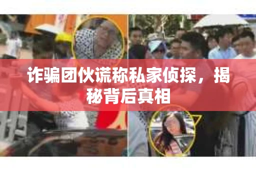 诈骗团伙谎称私家侦探，揭秘背后真相