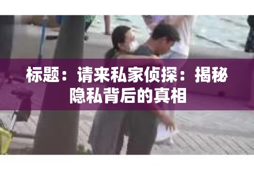 标题：请来私家侦探：揭秘隐私背后的真相