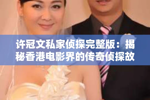 许冠文私家侦探完整版：揭秘香港电影界的传奇侦探故事