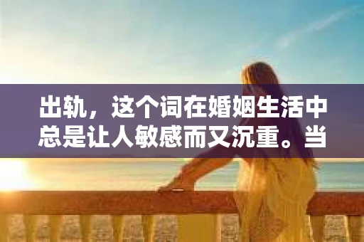 出轨，这个词在婚姻生活中总是让人敏感而又沉重。当它发生时，如何谈判挽回，如何重新建立信任，成为了许多夫妻面临的问题。今天，我们就来聊聊这个话题，希望能给那些正在经历婚姻困境的朋友们一些帮助。