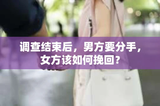调查结束后，男方要分手，女方该如何挽回？