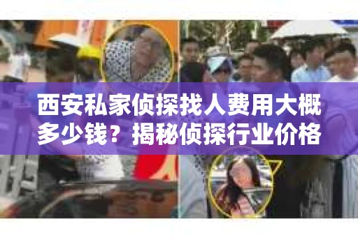 西安私家侦探找人费用大概多少钱？揭秘侦探行业价格之谜