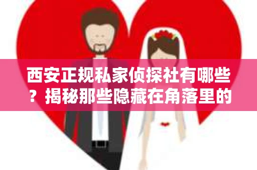 西安正规私家侦探社有哪些？揭秘那些隐藏在角落里的神秘力量