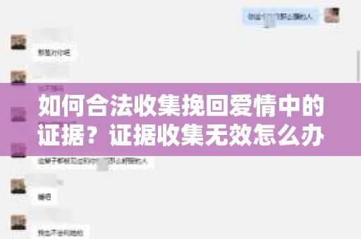 如何合法收集挽回爱情中的证据?证据收集无效怎么办? 如何合法收集挽回爱情中的证据?证据收集无效怎么办?