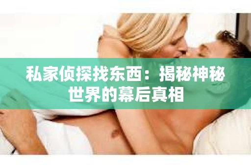 私家侦探找东西：揭秘神秘世界的幕后真相