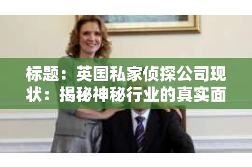 标题：英国私家侦探公司现状：揭秘神秘行业的真实面貌