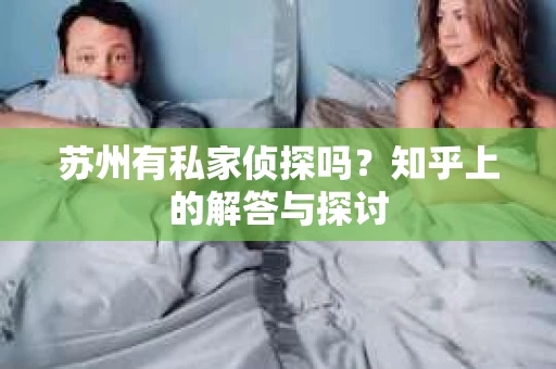 苏州有私家侦探吗？知乎上的解答与探讨