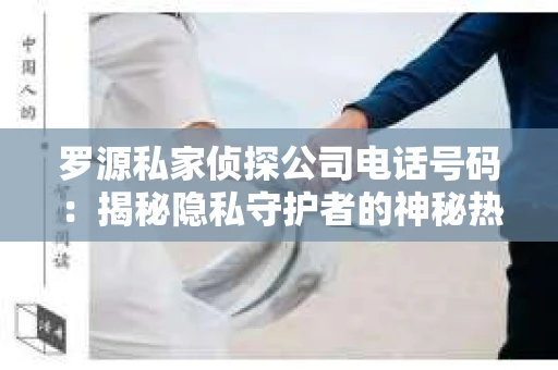 罗源私家侦探公司电话号码：揭秘隐私守护者的神秘热线