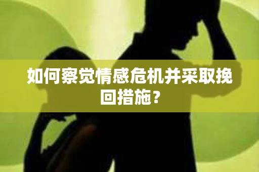 如何察觉情感危机并采取挽回措施？