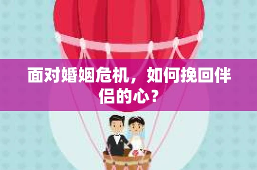 面对婚姻危机，如何挽回伴侣的心？