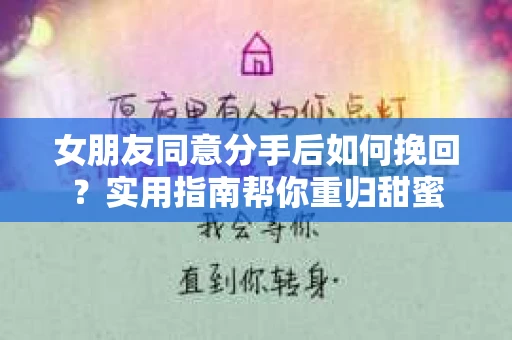 女朋友同意分手后如何挽回?实用指南帮你重归甜蜜 女朋友同意分手后如何挽回?实用指南帮你重归甜蜜