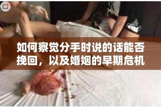 如何察觉分手时说的话能否挽回,以及婚姻的早期危机信号? 如何察觉分手时说的话能否挽回,以及婚姻的早期危机信号?