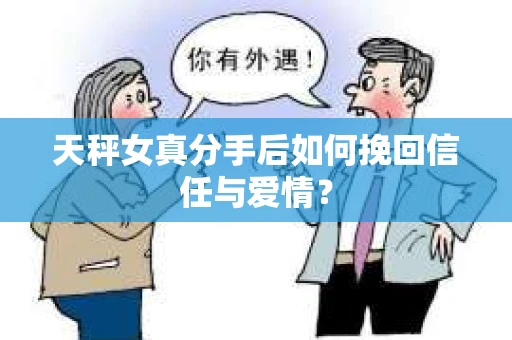 天秤女真分手后如何挽回信任与爱情？