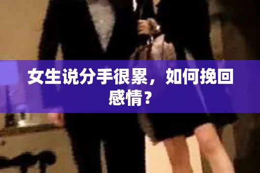 女生说分手很累,如何挽回感情? 女生说分手很累,如何挽回感情?
