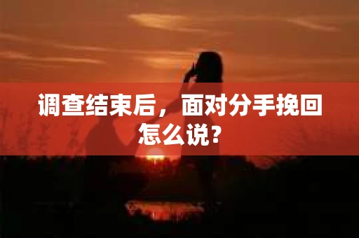 调查结束后，面对分手挽回怎么说？