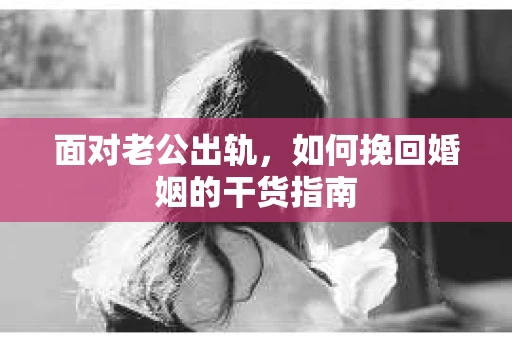 面对老公出轨，如何挽回婚姻的干货指南