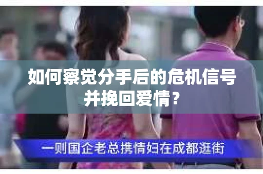 如何察觉分手后的危机信号并挽回爱情？