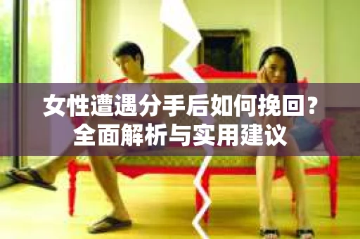 女性遭遇分手后如何挽回？全面解析与实用建议
