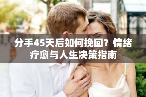 分手45天后如何挽回？情绪疗愈与人生决策指南
