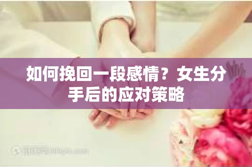 如何挽回一段感情？女生分手后的应对策略