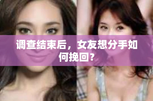 调查结束后，女友想分手如何挽回？