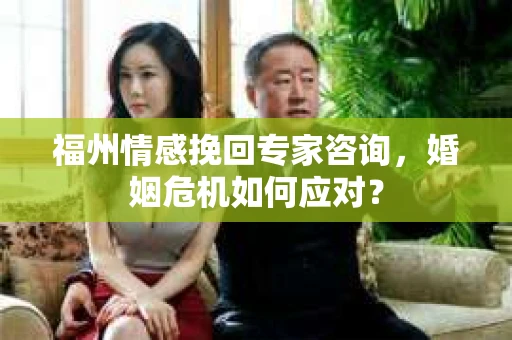 福州情感挽回专家咨询，婚姻危机如何应对？
