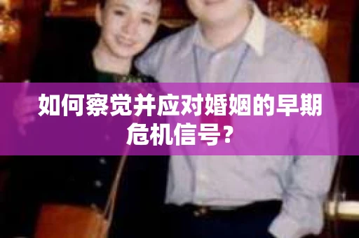 如何察觉并应对婚姻的早期危机信号？